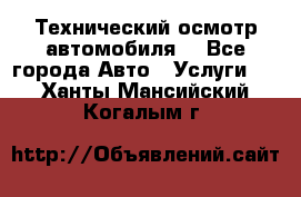 Технический осмотр автомобиля. - Все города Авто » Услуги   . Ханты-Мансийский,Когалым г.